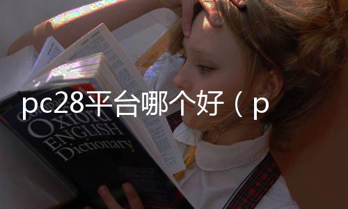 pc28平台哪个好(pc28怎么样) pc28平台哪个好(pc28怎么样)