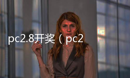 pc2.8开奖(pc28官网开奖) pc2.8开奖(pc28官网开奖)